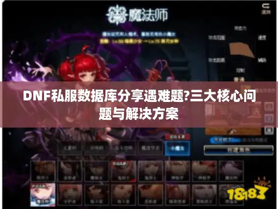 DNF私服数据库分享遇难题?三大核心问题与解决方案 DNF私服数据库分享遇难题?三大核心问题与解决方案