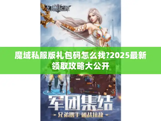 魔域私服版礼包码怎么找?2025最新领取攻略大公开