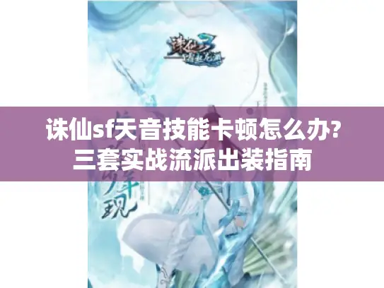 诛仙sf天音技能卡顿怎么办?三套实战流派出装指南