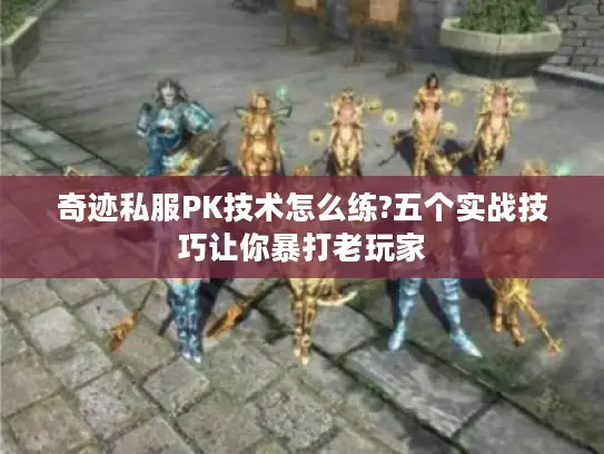 奇迹私服PK技术怎么练?五个实战技巧让你暴打老玩家