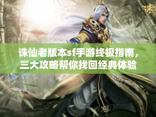 诛仙老版本sf手游终极指南，三大攻略帮你找回经典体验