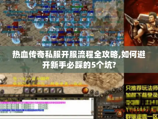 热血传奇私服开服流程全攻略,如何避开新手必踩的5个坑?