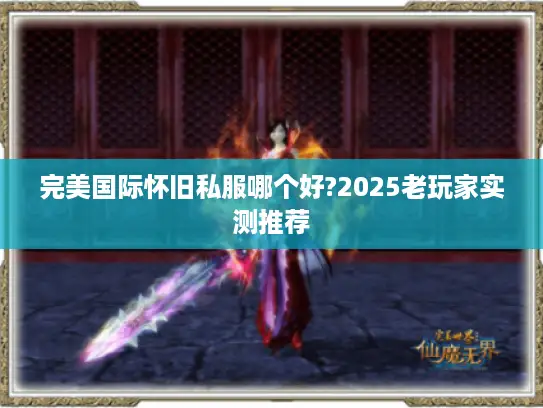 完美国际怀旧私服哪个好?2025老玩家实测推荐