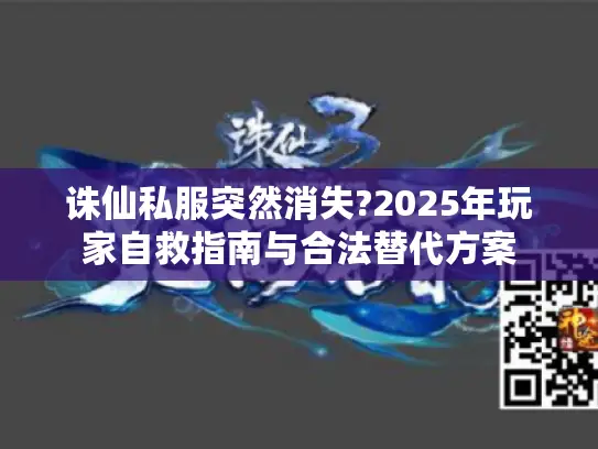诛仙私服突然消失?2025年玩家自救指南与合法替代方案 诛仙私服突然消失?2025年玩家自救指南与合法替代方案