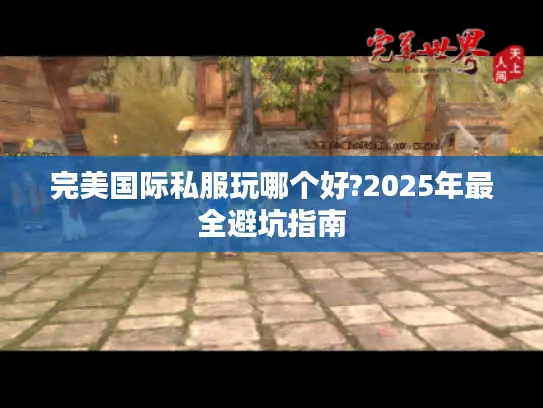完美国际私服玩哪个好?2025年最全避坑指南