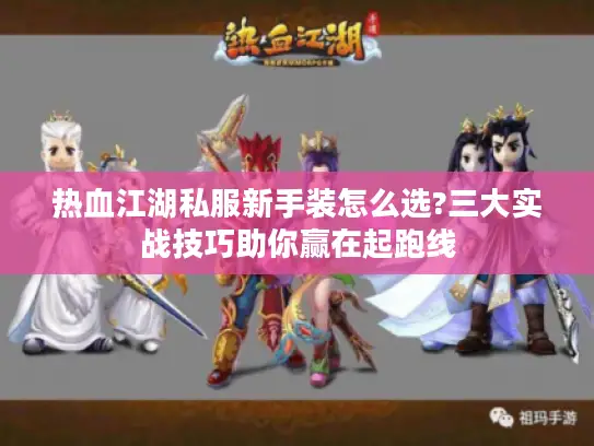 热血江湖私服新手装怎么选?三大实战技巧助你赢在起跑线