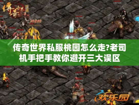 传奇世界私服桃园怎么走?老司机手把手教你避开三大误区