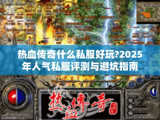 热血传奇什么私服好玩?2025年人气私服评测与避坑指南