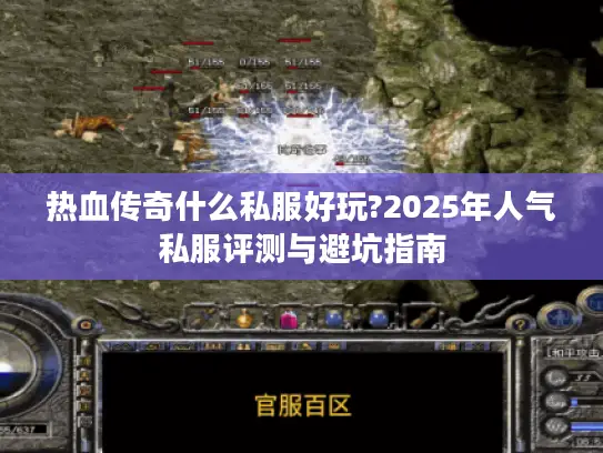 热血传奇什么私服好玩?2025年人气私服评测与避坑指南