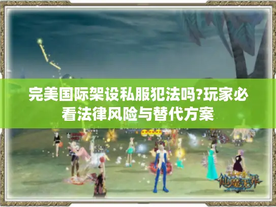 完美国际架设私服犯法吗?玩家必看法律风险与替代方案