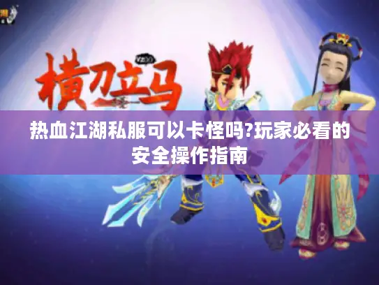 热血江湖私服可以卡怪吗?玩家必看的安全操作指南