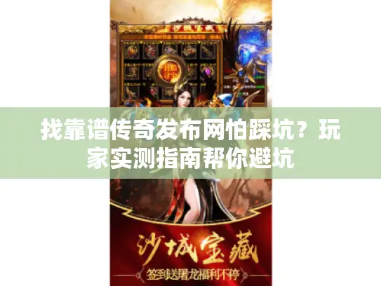 找靠谱传奇发布网怕踩坑?玩家实测指南帮你避坑 找靠谱传奇发布网怕踩坑?玩家实测指南帮你避坑
