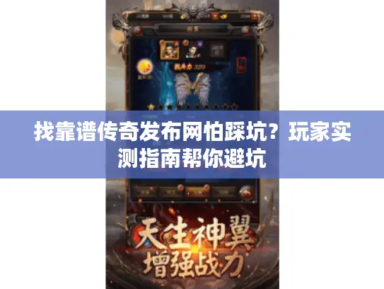 找靠谱传奇发布网怕踩坑?玩家实测指南帮你避坑 找靠谱传奇发布网怕踩坑?玩家实测指南帮你避坑