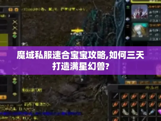 魔域私服速合宝宝攻略,如何三天打造满星幻兽? 魔域私服速合宝宝攻略,如何三天打造满星幻兽?