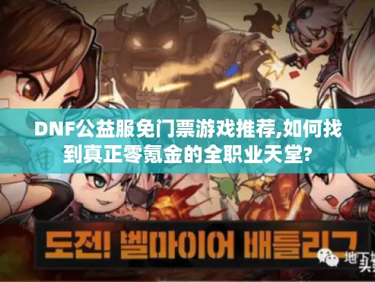 DNF公益服免门票游戏推荐,如何找到真正零氪金的全职业天堂?