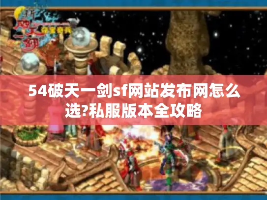 54破天一剑sf网站发布网怎么选?私服版本全攻略 54破天一剑sf网站发布网怎么选?私服版本全攻略