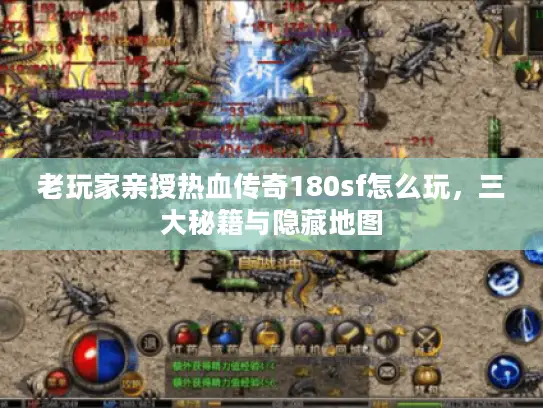 老玩家亲授热血传奇180sf怎么玩，三大秘籍与隐藏地图