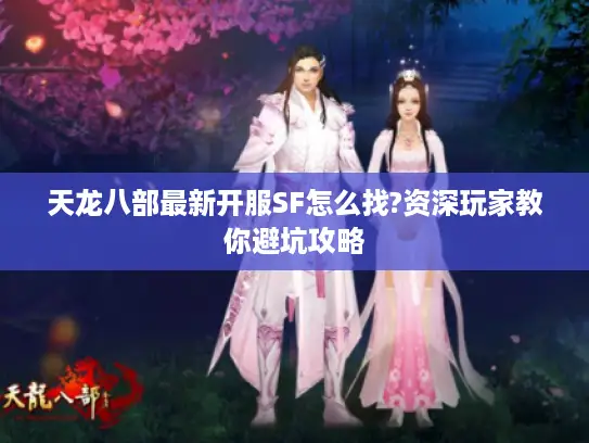天龙八部最新开服SF怎么找?资深玩家教你避坑攻略