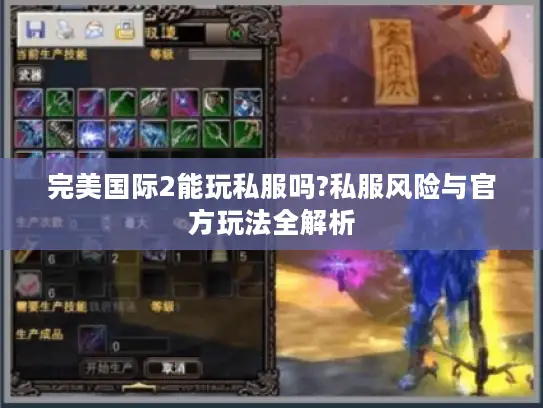 完美国际2能玩私服吗?私服风险与官方玩法全解析 完美国际2能玩私服吗?私服风险与官方玩法全解析