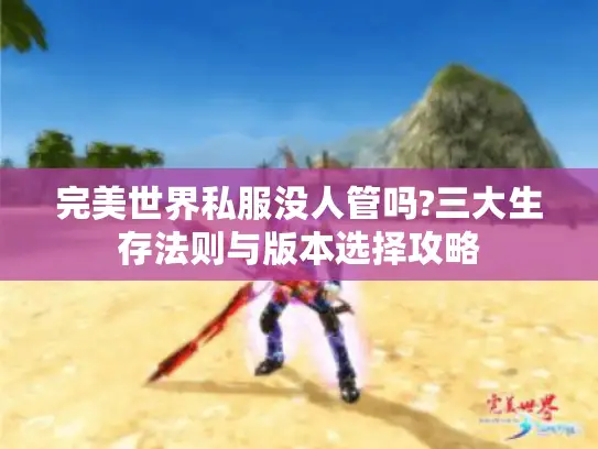 完美世界私服没人管吗?三大生存法则与版本选择攻略