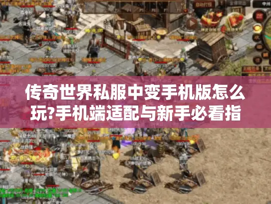 传奇世界私服中变手机版怎么玩?手机端适配与新手必看指南