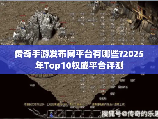 传奇手游发布网平台有哪些?2025年Top10权威平台评测 传奇手游发布网平台有哪些?2025年Top10权威平台评测