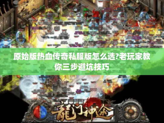 原始版热血传奇私服版怎么选?老玩家教你三步避坑技巧 原始版热血传奇私服版怎么选?老玩家教你三步避坑技巧