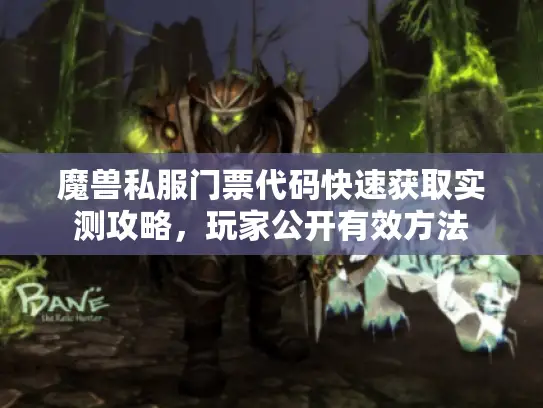 魔兽私服门票代码快速获取实测攻略，玩家公开有效方法