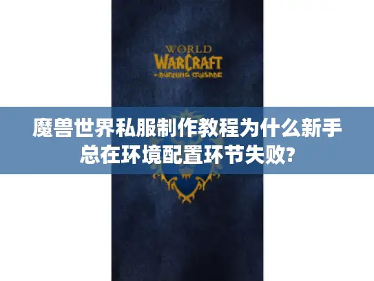 魔兽世界私服制作教程为什么新手总在环境配置环节失败?
