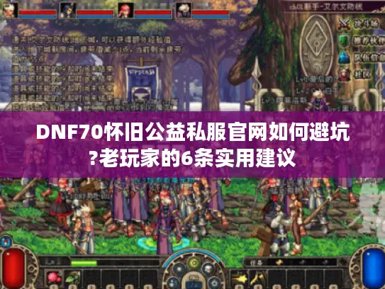 DNF70怀旧公益私服官网如何避坑?老玩家的6条实用建议 DNF70怀旧公益私服官网如何避坑?老玩家的6条实用建议