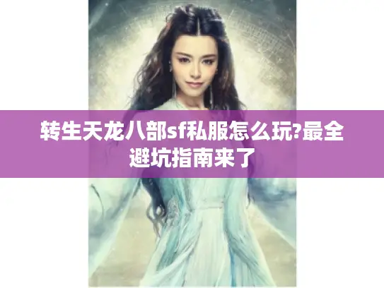 转生天龙八部sf私服怎么玩?最全避坑指南来了