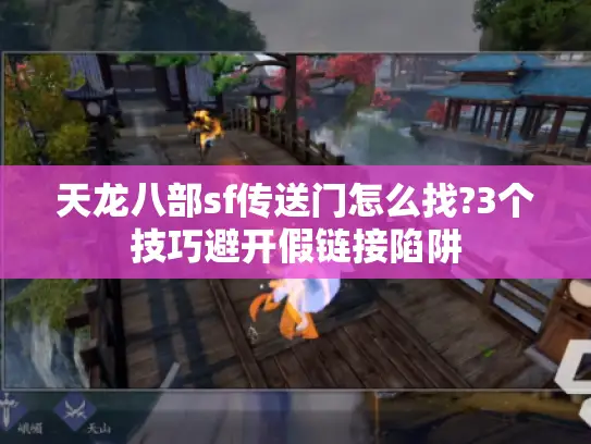 天龙八部sf传送门怎么找?3个技巧避开假链接陷阱