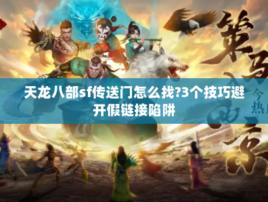 天龙八部sf传送门怎么找?3个技巧避开假链接陷阱