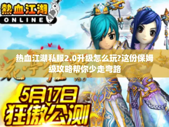 热血江湖私服2.0升级怎么玩?这份保姆级攻略帮你少走弯路 热血江湖私服2.0升级怎么玩?这份保姆级攻略帮你少走弯路