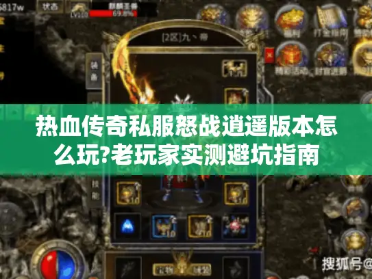 热血传奇私服怒战逍遥版本怎么玩?老玩家实测避坑指南 热血传奇私服怒战逍遥版本怎么玩?老玩家实测避坑指南