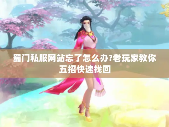 蜀门私服网站忘了怎么办?老玩家教你五招快速找回