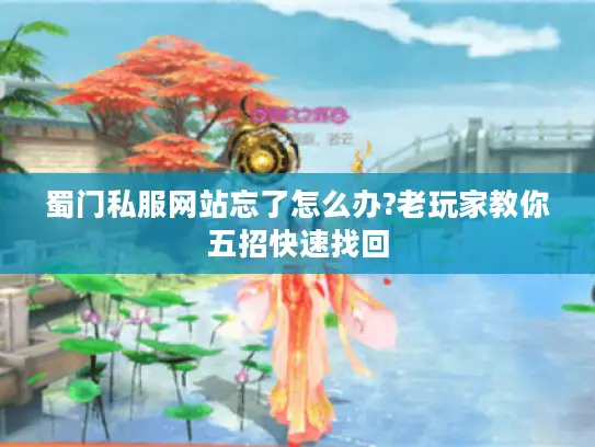蜀门私服网站忘了怎么办?老玩家教你五招快速找回