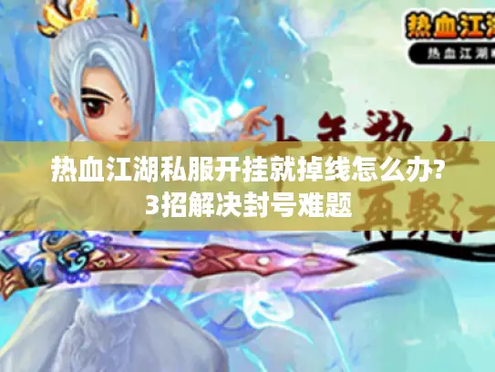 热血江湖私服开挂就掉线怎么办?3招解决封号难题