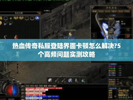 热血传奇私服登陆界面卡顿怎么解决?5个高频问题实测攻略 热血传奇私服登陆界面卡顿怎么解决?5个高频问题实测攻略