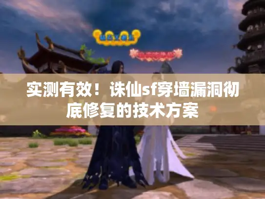 实测有效！诛仙sf穿墙漏洞彻底修复的技术方案