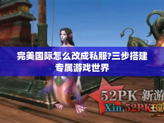 完美国际怎么改成私服?三步搭建专属游戏世界