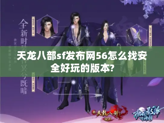 天龙八部sf发布网56怎么找安全好玩的版本? 天龙八部sf发布网56怎么找安全好玩的版本?