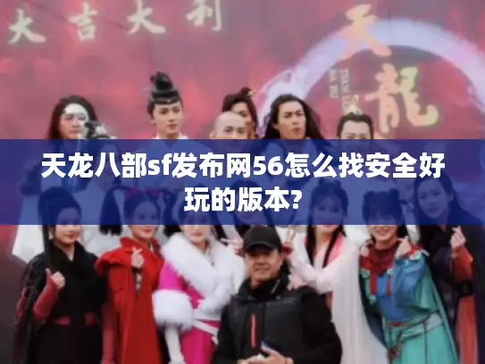 天龙八部sf发布网56怎么找安全好玩的版本? 天龙八部sf发布网56怎么找安全好玩的版本?
