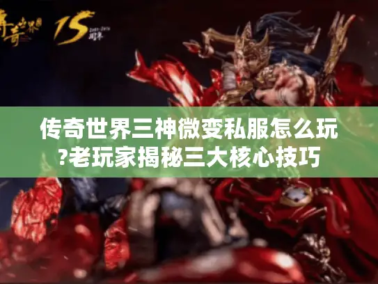 传奇世界三神微变私服怎么玩?老玩家揭秘三大核心技巧