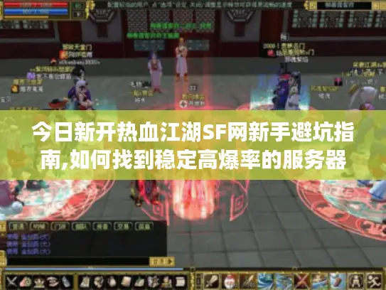 今日新开热血江湖SF网新手避坑指南,如何找到稳定高爆率的服务器?