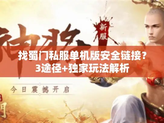 找蜀门私服单机版安全链接？3途径+独家玩法解析