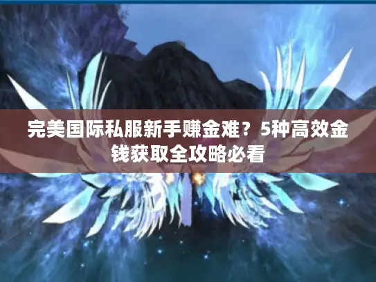 完美国际私服新手赚金难？5种高效金钱获取全攻略必看