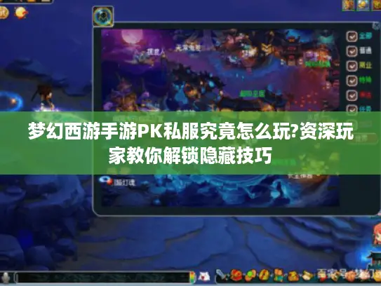 梦幻西游手游PK私服究竟怎么玩?资深玩家教你解锁隐藏技巧