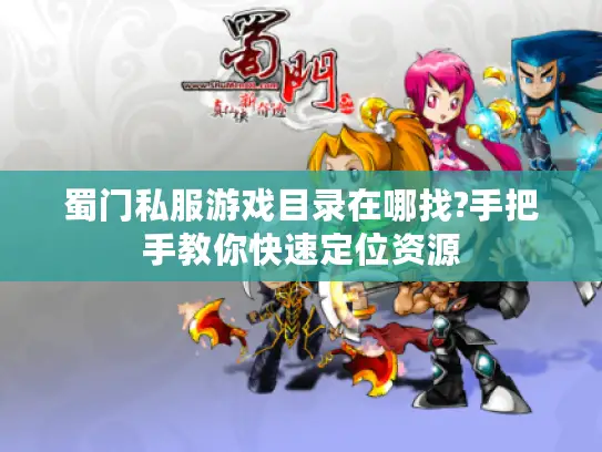 蜀门私服游戏目录在哪找?手把手教你快速定位资源