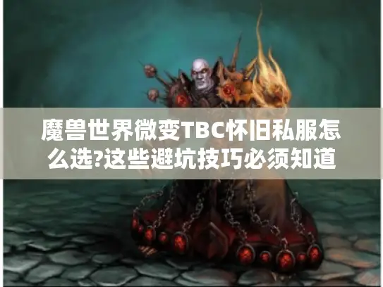 魔兽世界微变TBC怀旧私服怎么选?这些避坑技巧必须知道